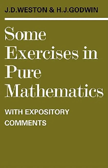 Some Exercises in Pure Mathematics with Expository Comments by J. D. Weston, H. J. Godwin, Jeffrey Dennis Weston