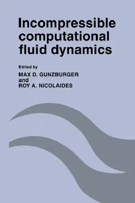Incompressible Computational Fluid Dynamics: Trends and Advances by Max D. Gunzburger, Roy A. Nicolaides