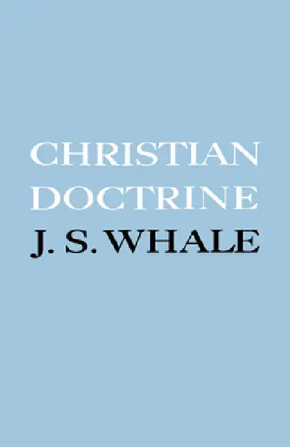 Christian Doctrine: Eight Lectures Delivered in the University of Cambridge to Undergraduates of All Faculties by John S. Whale, J. S. Whale