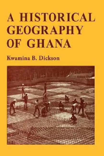A Historical Geography of Ghana by K. B. Dickson, Kwamina B. Dickson