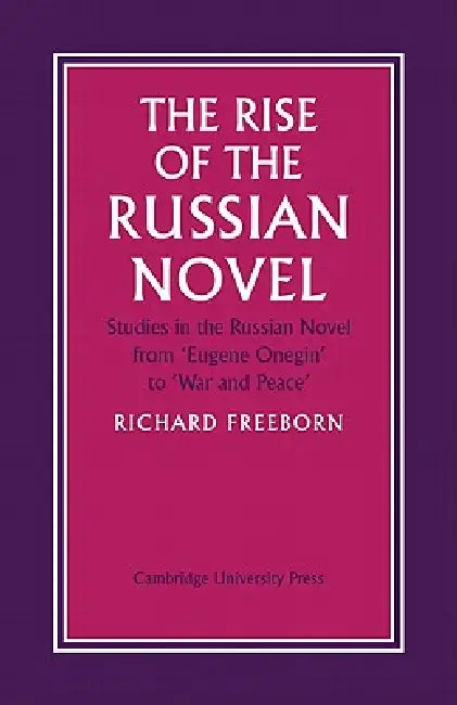 The Rise of the Russian Novel: Studies in the Russian Novel from Eugene Onegin to War and Peace by Richard Freeborn, Freeborn