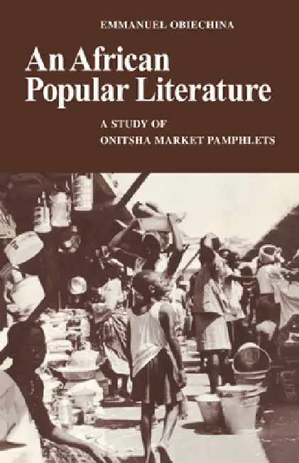 An African Popular Literature: A Study of Onitsha Market Pamphlets by Emmanuel N. Obiechina, Emmanuel Obiechina