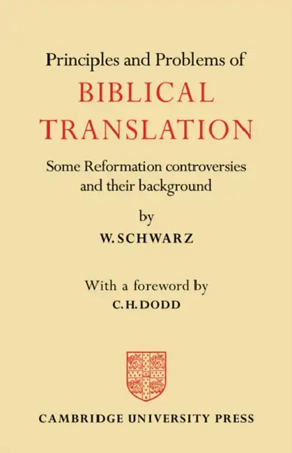 Principles and Problems of Biblical Translation: Some Reformation Controversies and Their Background by W. Schwarz