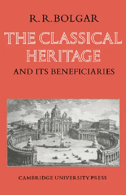 The Classical Heritage and Its Beneficiaries by R. R. Bolgar