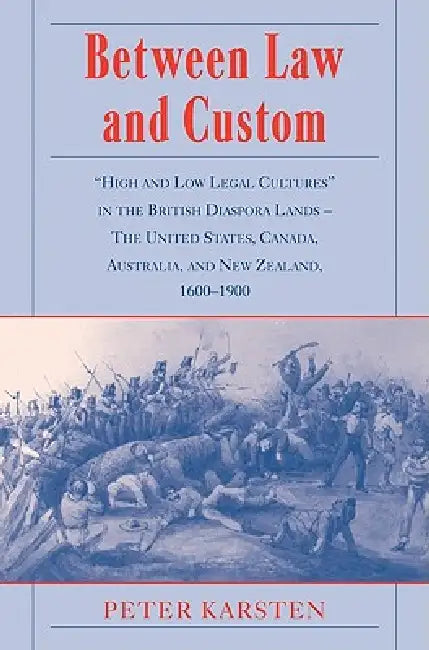 Between Law and Custom: 'High' and 'Low' Legal Cultures in the Lands of the British Diaspora - The United States, Canada, Australia, and New Z by Peter Karsten