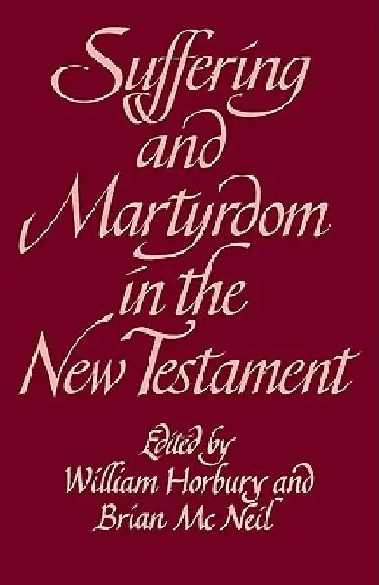 Suffering and Martyrdom in the New Testament: Studies Presented to G. M. Styler by the Cambridge New Testament Seminar by William Horbury, Brian McNeil