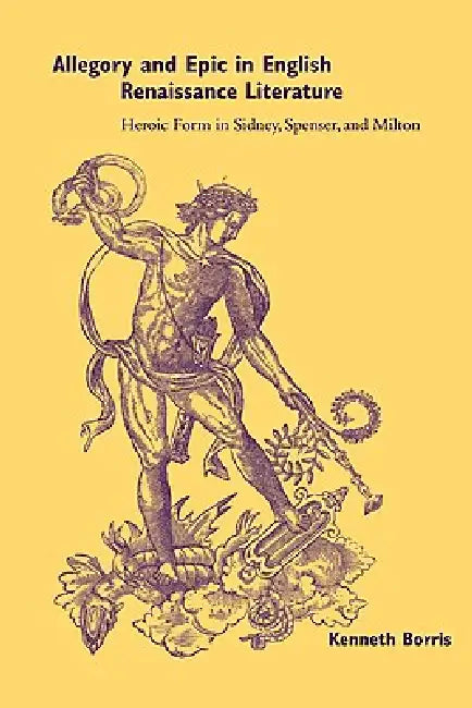 Allegory and Epic in English Renaissance Literature: Heroic Form in Sidney, Spenser, and Milton by Kenneth Borris, Borris Kenneth