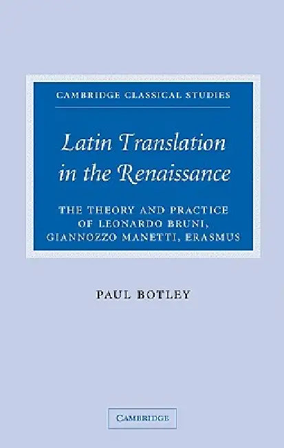 Latin Translation in the Renaissance: The Theory and Practice of Leonardo Bruni, Giannozzo Manetti and Desiderius Erasmus by Paul Botley