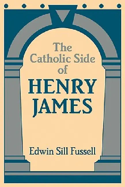 The Catholic Side of Henry James by Edwin Sill Fussell