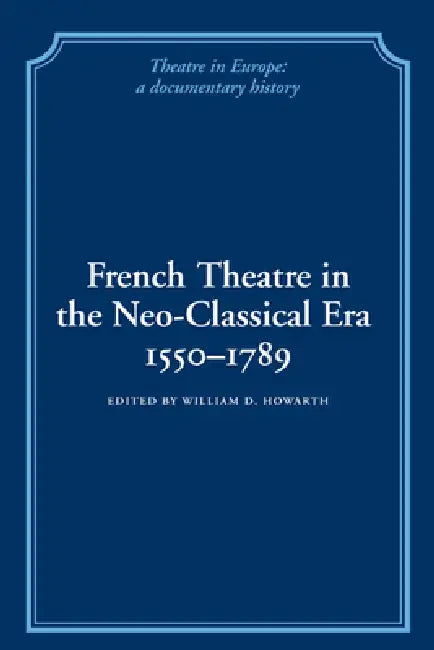 French Theatre in the Neo-Classical Era, 1550 1789 by William D. Howarth
