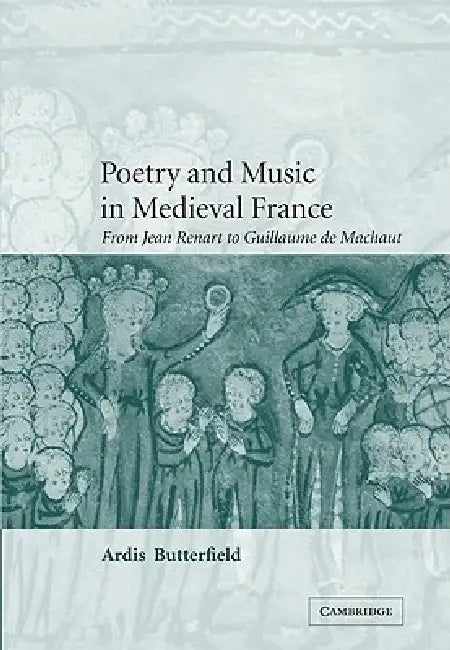 Poetry and Music in Medieval France: From Jean Renart to Guillaume de Machaut by Ardis Butterfield