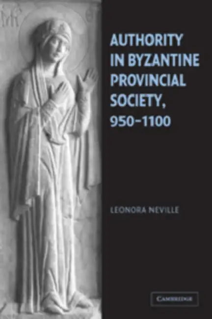 Authority in Byzantine Provincial Society, 950 1100 by Leonora Neville, Neville Leonora