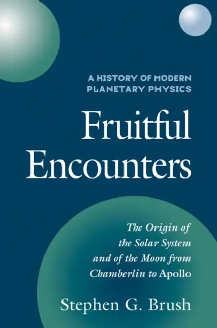 A History of Modern Planetary Physics: Volume 3, the Origin of the Solar System and of the Moon from Chamberlain to Apollo: Fruitful Encounters by Stephen G. Brush, Brush Stephen G.