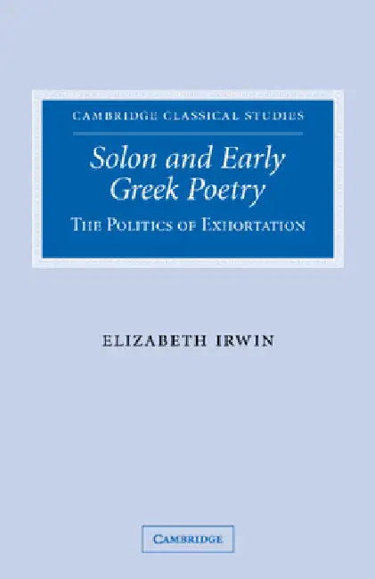 Solon and Early Greek Poetry: The Politics of Exhortation by Elizabeth Irwin