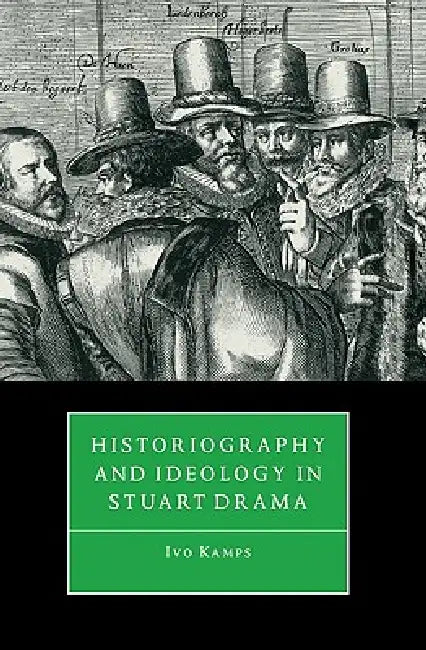 Historiography and Ideology in Stuart Drama by Ivo Kamps