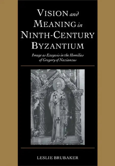 Vision and Meaning in Ninth-Century Byzantium: Image as Exegesis in the Homilies of Gregory of Nazianzus by Leslie Brubaker