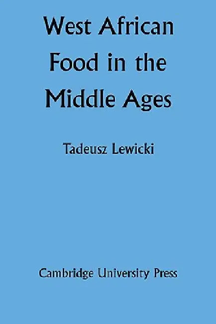 West African Food in the Middle Ages: According to Arabic Sources by Tadeusz Lewicki