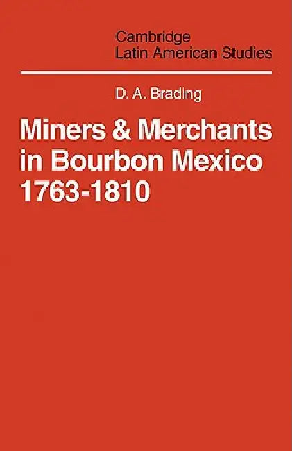 Miners and Merchants in Bourbon Mexico 1763 1810 by D. a. Brading