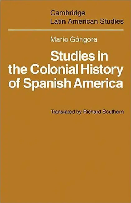 Studies in the Colonial History of Spanish America by Mario Gongora