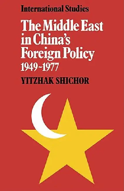 The Middle East in China's Foreign Policy, 1949 1977 by Yitzhak Shichor, Shichor Yitzhak