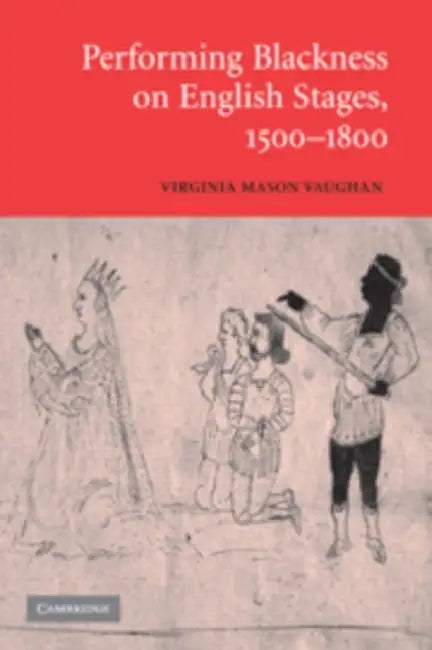 Performing Blackness on English Stages, 1500 1800 by Virginia Mason Vaughan