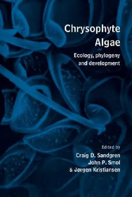 Chrysophyte Algae: Ecology, Phylogeny and Development by Craig D. Sandgren, J. P. Smol, J. Kristiansen