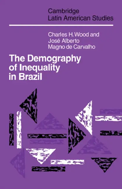 The Demography of Inequality in Brazil by Charles H. Wood, Jose Alberto Magno Carvalho, Wood Charles H.