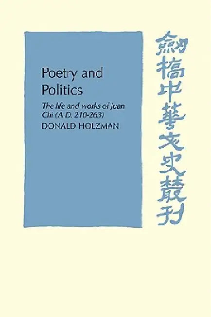 Poetry and Politics: The Life and Works of Juan Chi, A.D. 210 263 by Donald Holzman