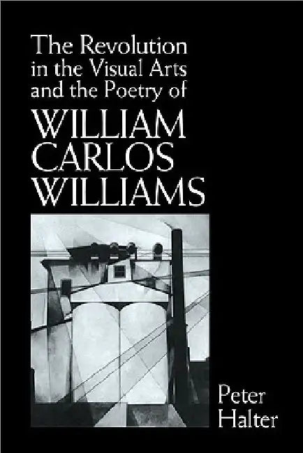 The Revolution in the Visual Arts and the Poetry of William Carlos Williams by Peter Halter