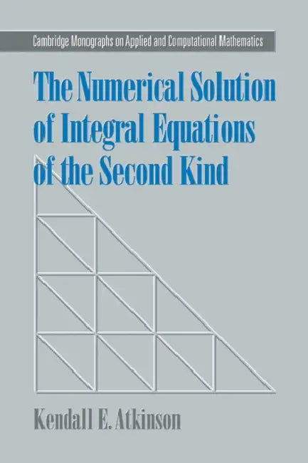 The Numerical Solution of Integral Equations of the Second Kind by Kendall E. Atkinson