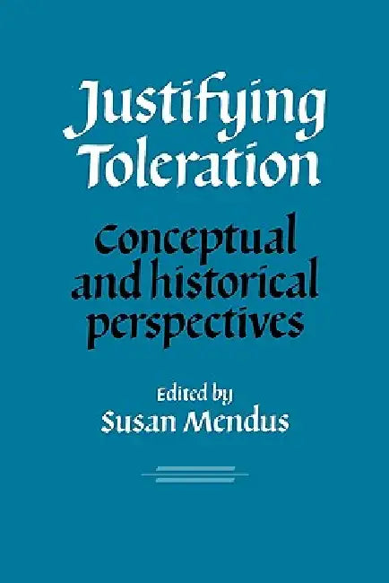 Justifying Toleration: Conceptual and Historical Perspectives by Susan Mendus, Mendus Susan, Susan Mendus