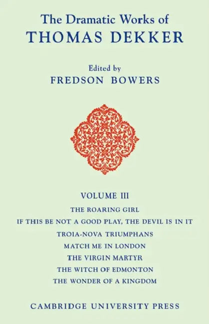 The Dramatic Works of Thomas Dekker by Thomas Dekker, Fredson Bowers