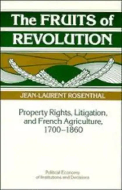 The Fruits of Revolution: Property Rights, Litigation and French Agriculture, 1700 1860 by Jean-Laurent Rosenthal
