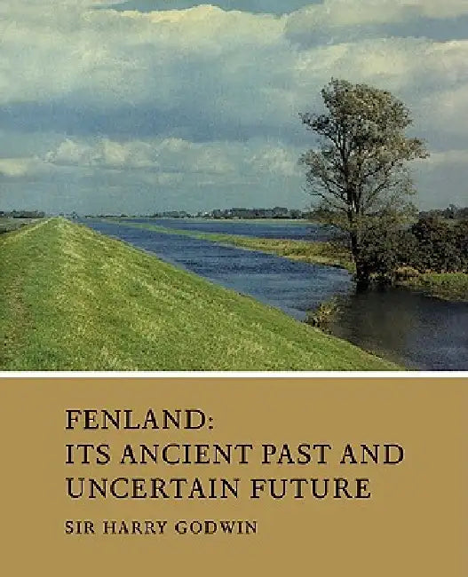 Fenland: Its Ancient Past and Uncertain Future by Harry Godwin