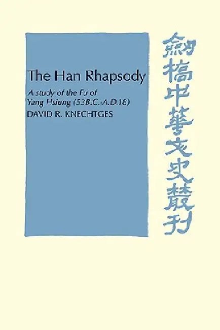The Han Rhapsody: A Study of the Fu of Yang Hsiung (53 B.C. A.D.18) by David R. Knechtges