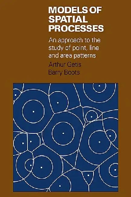 Models of Spatial Processes: An Approach to the Study of Point, Line and Area Patterns by Arthur Getis, Barry Boots