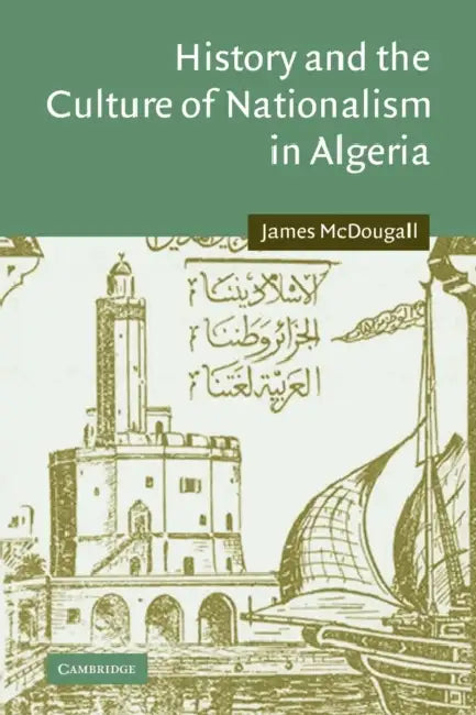 History and the Culture of Nationalism in Algeria by James McDougall, McDougall James