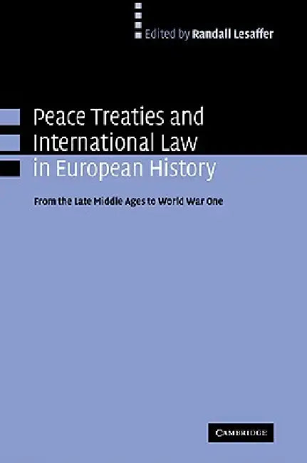 Peace Treaties and International Law in European History: From the Late Middle Ages to World War One by Randall Lesaffer