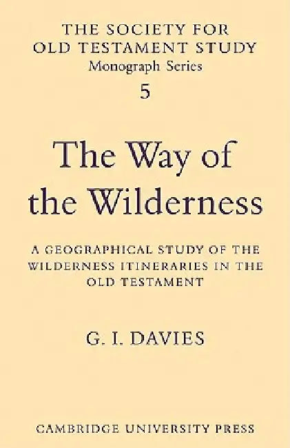 The Way of the Wilderness: A Geographical Study of the Wilderness Itineraries in the Old Testament by G. I. Davies