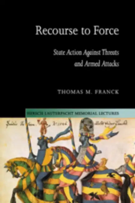 Recourse to Force: State Action Against Threats and Armed Attacks by Thomas M. Franck