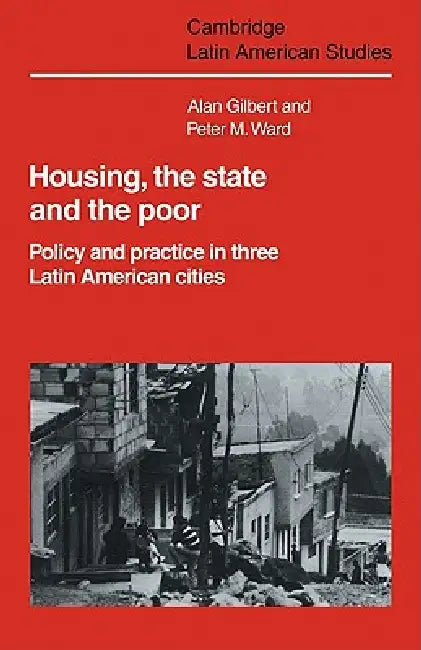 Housing, the State and the Poor: Policy and Practice in Three Latin American Cities by Alan Gilbert, Peter M. Ward