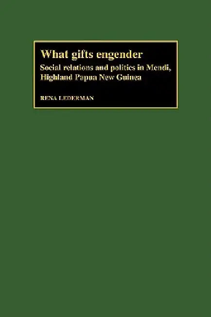 What Gifts Engender: Social Relations and Politics in Mendi, Highland Papua New Guinea by Rena Lederman