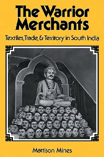 The Warrior Merchants: Textiles, Trade and Territory in South India by Mattison Mines