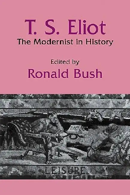 T. S. Eliot: The Modernist in History by Ronald Bush, Bush Ronald