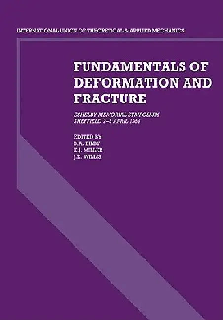 Fundamentals of Deformation and Fracture: Eshelby Memorial Symposium Sheffield 2 5 April 1984 by B. A. Bilby, K. J. Miller, J. R. Willis