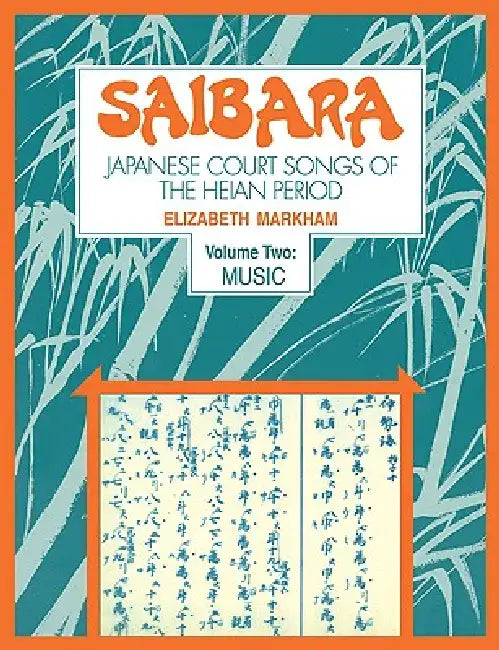 Saibara: Volume 2, Music: Japanese Court Songs of the Heian Period by Elizabeth J. Markham
