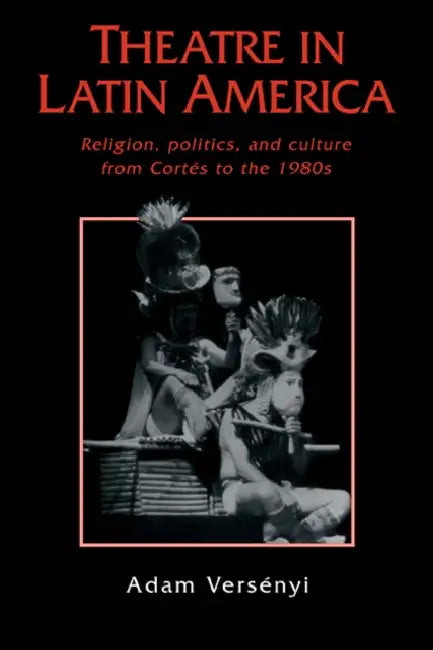 Theatre in Latin America: Religion, Politics and Culture from Cortes to the 1980s by Adam Versenyi, Adam Vers Nyi