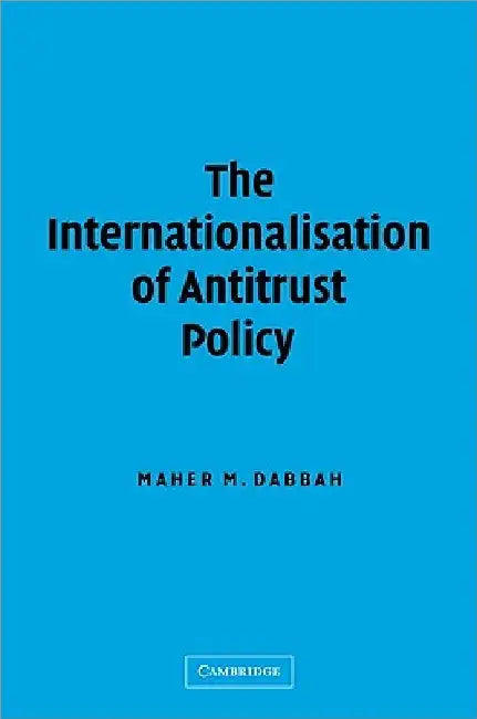 The Internationalisation of Antitrust Policy by Maher M. Dabbah