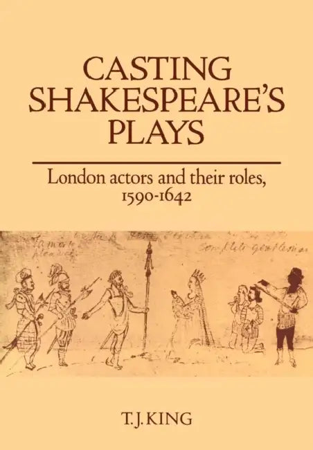 Casting Shakespeare's Plays: London Actors and Their Roles, 1590 1642 by T. J. King