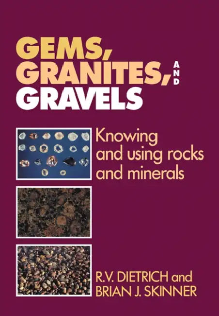 Gems, Granites, and Gravels: Knowing and Using Rocks and Minerals by R. V. Dietrich, Brian J. Skinner